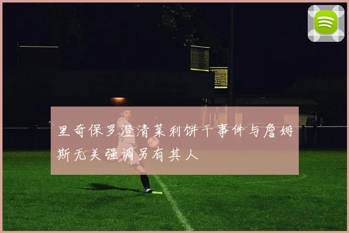 里奇保罗澄清莱利饼干事件与詹姆斯无关强调另有其人
